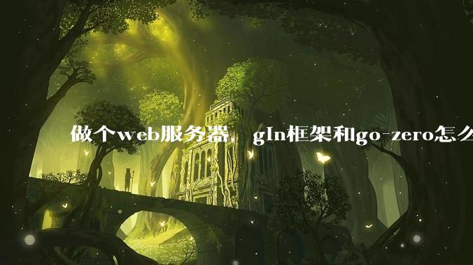做个web服务器，gin框架和go-zero怎么选？