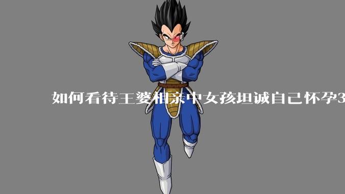 如何看待王婆相亲中女孩坦诚自己怀孕3个月，男方就直接拒绝了？
