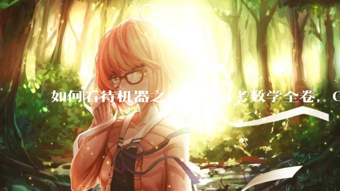 如何看待机器之心重测高考数学全卷，Gemini夺冠，豆包DeepSeek并列第二？