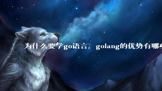 为什么要学go语言，golang的优势有哪些？