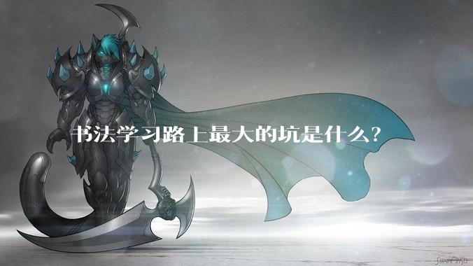 书法学习路上最大的坑是什么？