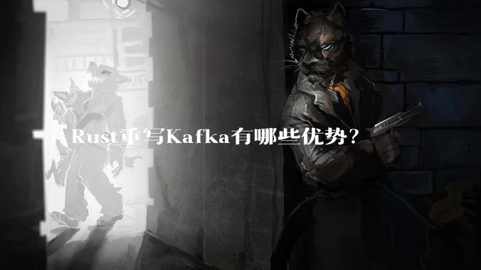 Rust重写Kafka有哪些优势？