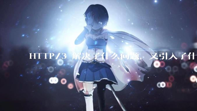 HTTP/3 解决了什么问题，又引入了什么新问题？